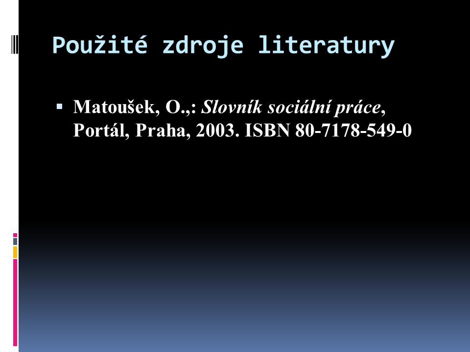 Použité zdroje literatury  Matoušek, O.,: Slovník sociální práce, Portál, Praha, 2003.