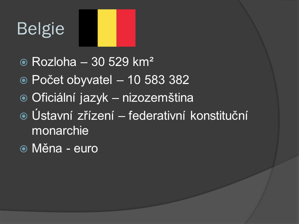 Belgie  Rozloha – km²  Počet obyvatel –  Oficiální jazyk – nizozemština  Ústavní zřízení – federativní konstituční monarchie  Měna - euro