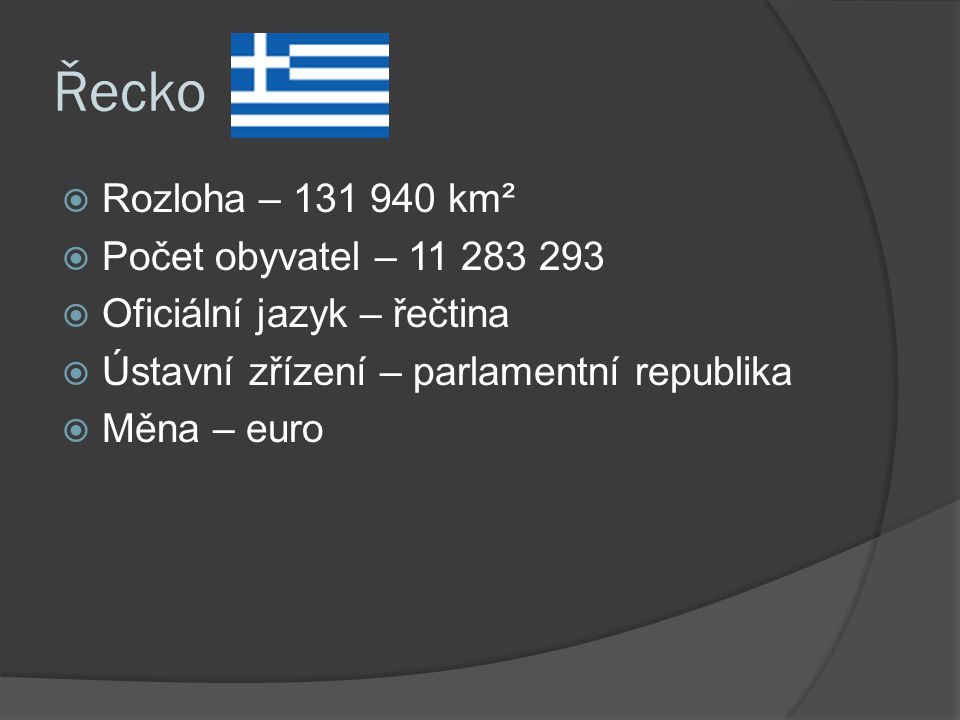 Řecko  Rozloha – km²  Počet obyvatel –  Oficiální jazyk – řečtina  Ústavní zřízení – parlamentní republika  Měna – euro