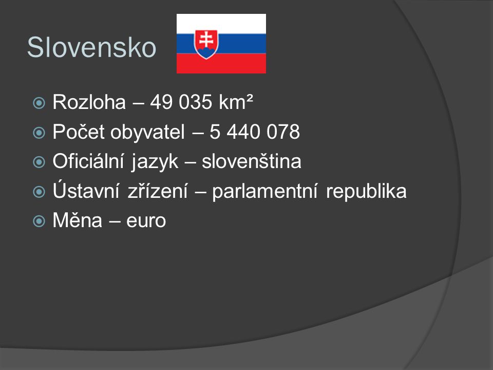 Slovensko  Rozloha – km²  Počet obyvatel –  Oficiální jazyk – slovenština  Ústavní zřízení – parlamentní republika  Měna – euro
