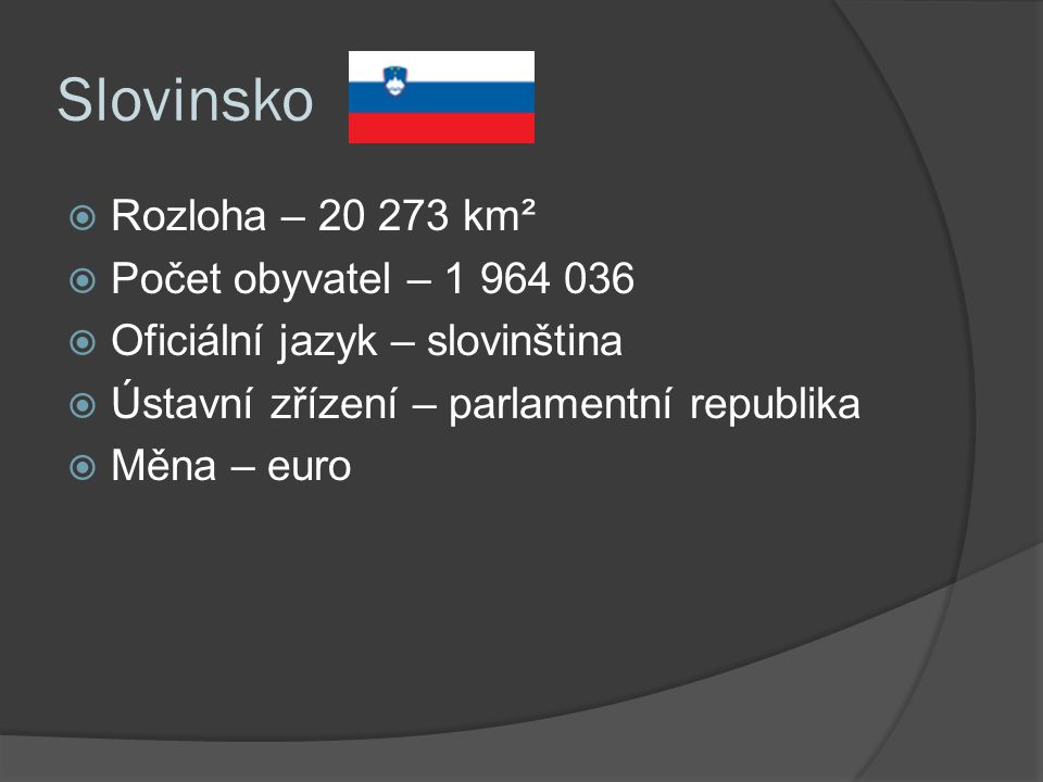 Slovinsko  Rozloha – km²  Počet obyvatel –  Oficiální jazyk – slovinština  Ústavní zřízení – parlamentní republika  Měna – euro