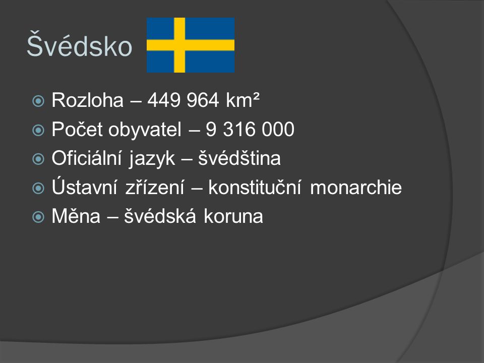 Švédsko  Rozloha – km²  Počet obyvatel –  Oficiální jazyk – švédština  Ústavní zřízení – konstituční monarchie  Měna – švédská koruna