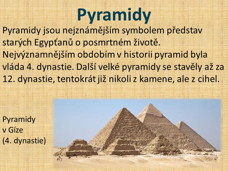 Pyramidy Pyramidy jsou nejznámějším symbolem představ starých Egypťanů o posmrtném životě.