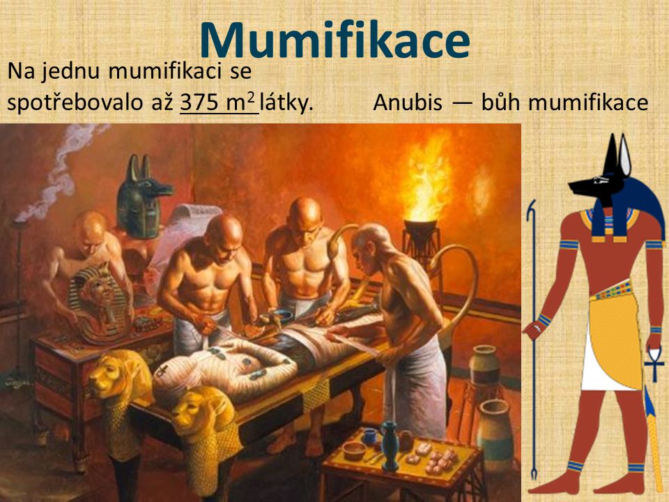 Mumifikace Na jednu mumifikaci se spotřebovalo až 375 m 2 látky. Anubis — bůh mumifikace