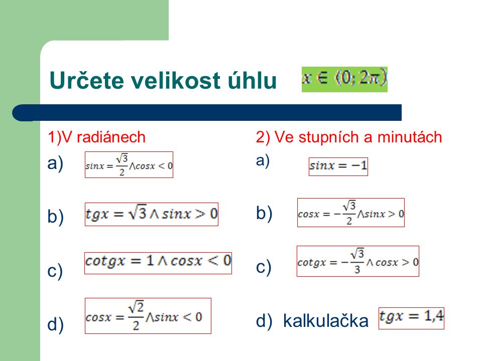 Určete velikost úhlu 1)V radiánech a) b) c) d) 2) Ve stupních a minutách a) b) c) d) kalkulačka