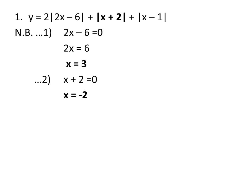 1.y = 2|2x – 6| + |x + 2| + |x – 1| N.B. …1) 2x – 6 =0 2x = 6 x = 3 …2) x + 2 =0 x = -2