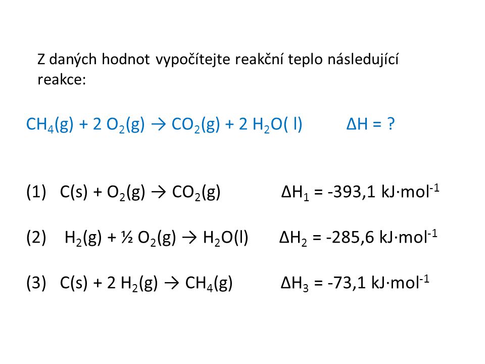 Z daných hodnot vypočítejte reakční teplo následující reakce: CH 4 (g) + 2 O 2 (g) → CO 2 (g) + 2 H 2 O( l) ΔH = .