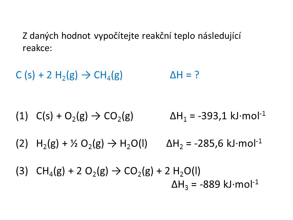 Z daných hodnot vypočítejte reakční teplo následující reakce: C (s) + 2 H 2 (g) → CH 4 (g) ΔH = .