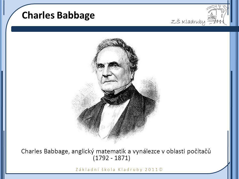Základní škola Kladruby 2011  Charles Babbage Charles Babbage, anglický matematik a vynálezce v oblasti počítačů ( )
