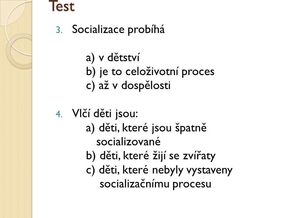 Test 3. Socializace probíhá a) v dětství b) je to celoživotní proces c) až v dospělosti 4.