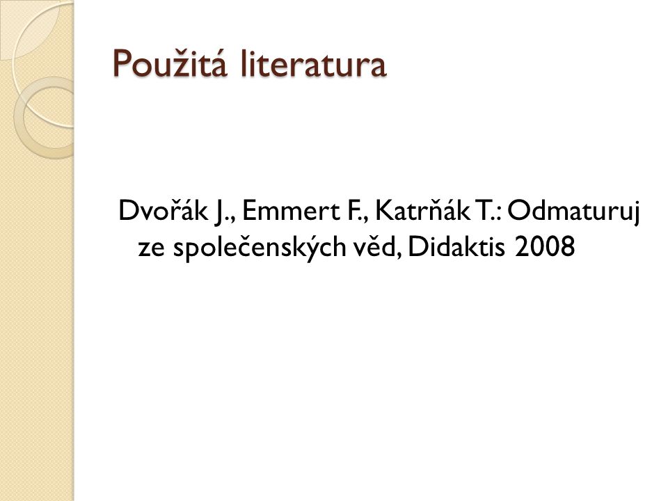 Použitá literatura Dvořák J., Emmert F., Katrňák T.: Odmaturuj ze společenských věd, Didaktis 2008