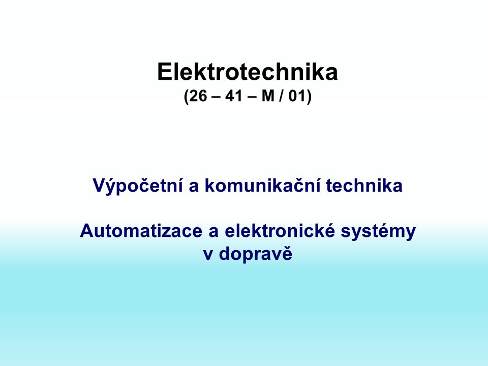 Elektrotechnika (26 – 41 – M / 01) Výpočetní a komunikační technika Automatizace a elektronické systémy v dopravě