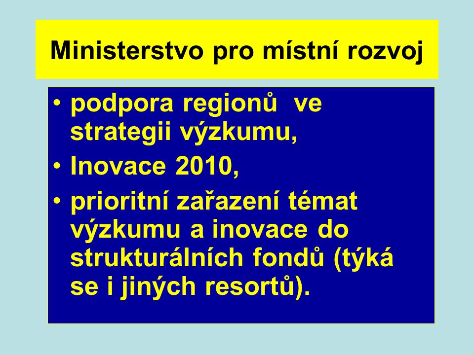 Ministerstvo pro místní rozvoj podpora regionů ve strategii výzkumu, Inovace 2010, prioritní zařazení témat výzkumu a inovace do strukturálních fondů (týká se i jiných resortů).