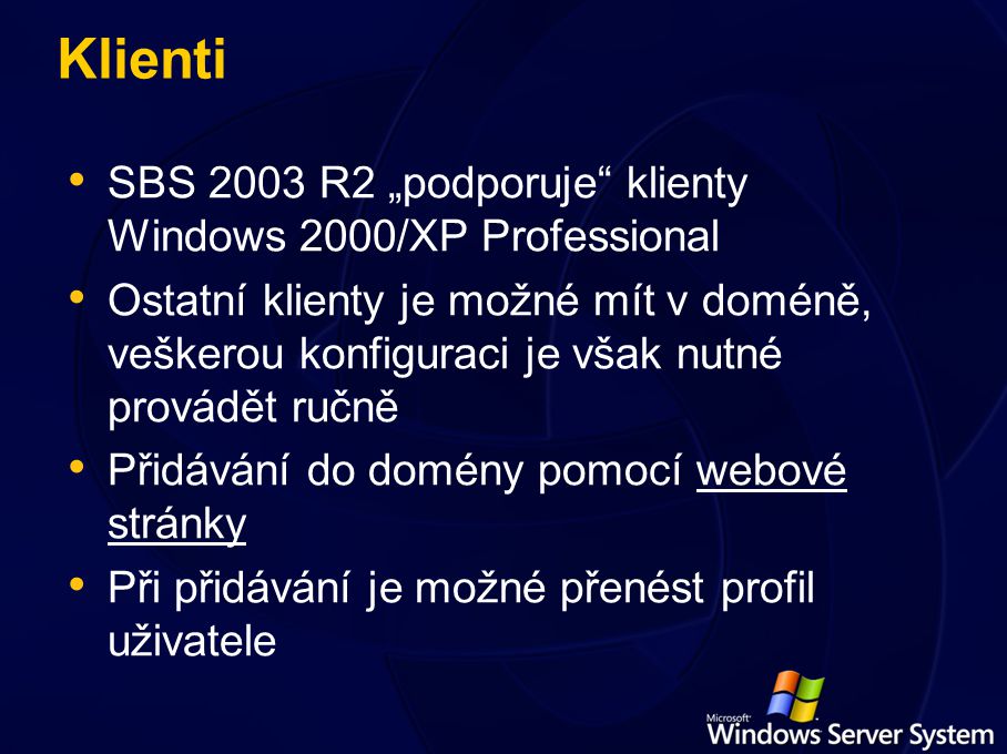 Klienti SBS 2003 R2 „podporuje klienty Windows 2000/XP Professional Ostatní klienty je možné mít v doméně, veškerou konfiguraci je však nutné provádět ručně Přidávání do domény pomocí webové stránky Při přidávání je možné přenést profil uživatele