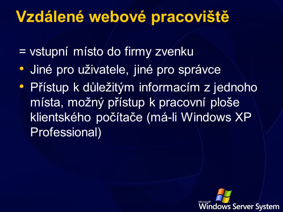 Vzdálené webové pracoviště = vstupní místo do firmy zvenku Jiné pro uživatele, jiné pro správce Přístup k důležitým informacím z jednoho místa, možný přístup k pracovní ploše klientského počítače (má-li Windows XP Professional)