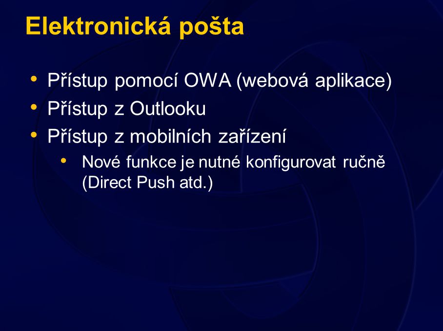 Elektronická pošta Přístup pomocí OWA (webová aplikace) Přístup z Outlooku Přístup z mobilních zařízení Nové funkce je nutné konfigurovat ručně (Direct Push atd.)