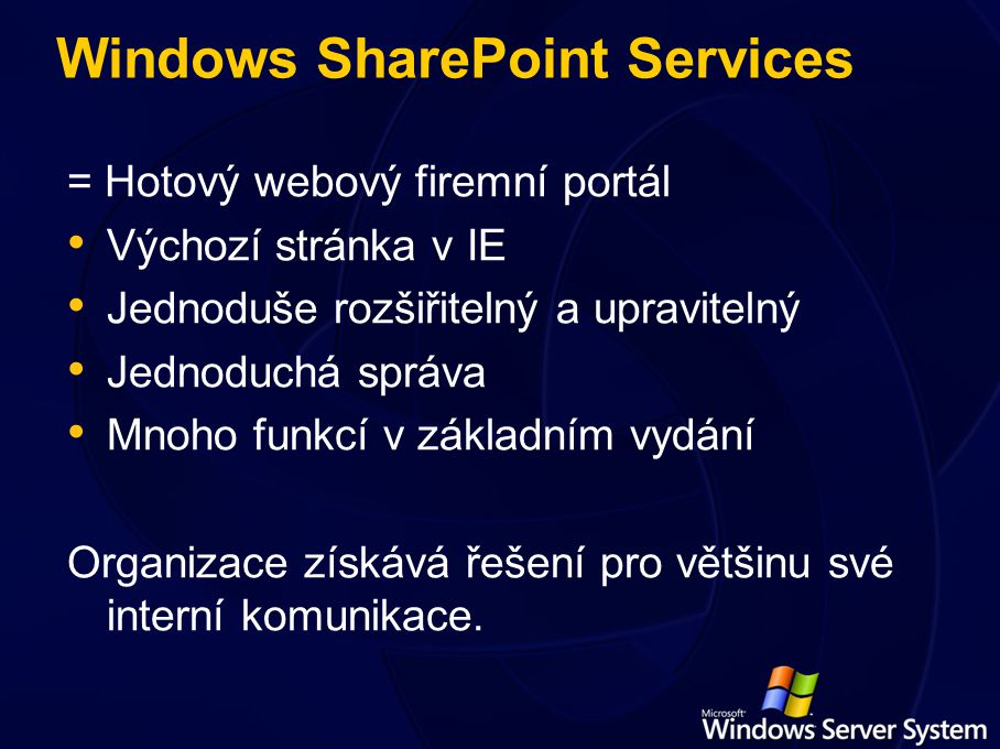 Windows SharePoint Services = Hotový webový firemní portál Výchozí stránka v IE Jednoduše rozšiřitelný a upravitelný Jednoduchá správa Mnoho funkcí v základním vydání Organizace získává řešení pro většinu své interní komunikace.