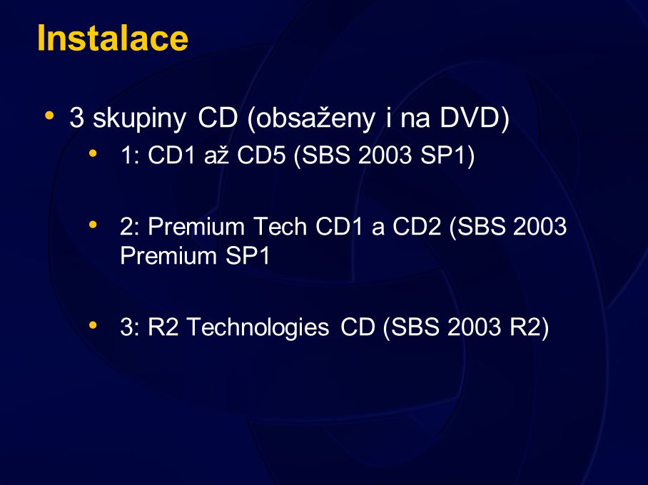 Instalace 3 skupiny CD (obsaženy i na DVD) 1: CD1 až CD5 (SBS 2003 SP1) 2: Premium Tech CD1 a CD2 (SBS 2003 Premium SP1 3: R2 Technologies CD (SBS 2003 R2)