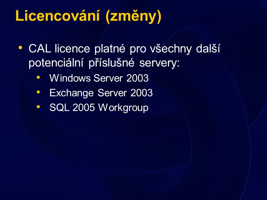 Licencování (změny) CAL licence platné pro všechny další potenciální příslušné servery: Windows Server 2003 Exchange Server 2003 SQL 2005 Workgroup