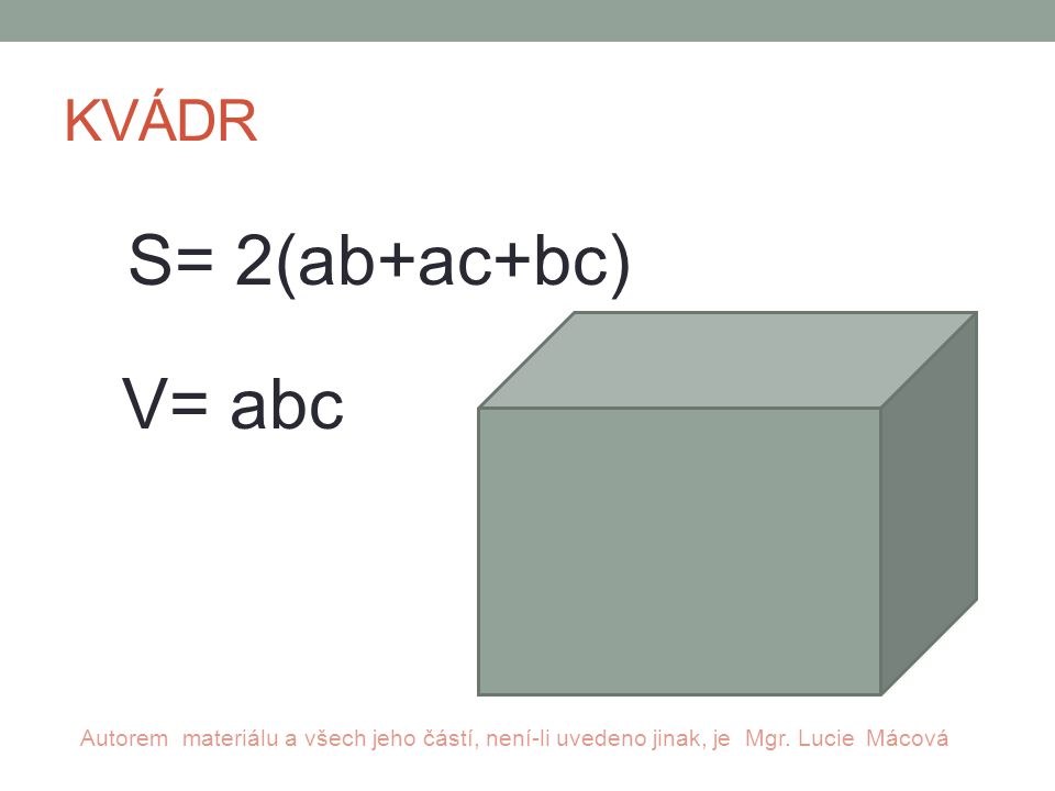 KVÁDR S= 2(ab+ac+bc) V= abc Autorem materiálu a všech jeho částí, není-li uvedeno jinak, je Mgr.