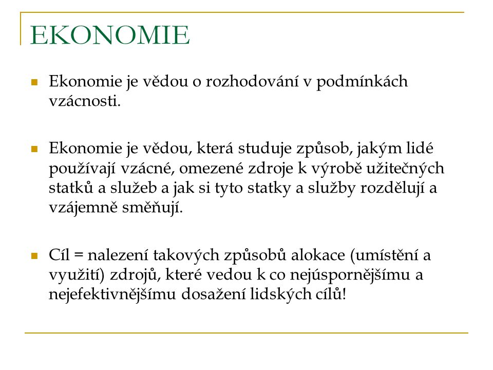 EKONOMIE Ekonomie je vědou o rozhodování v podmínkách vzácnosti.