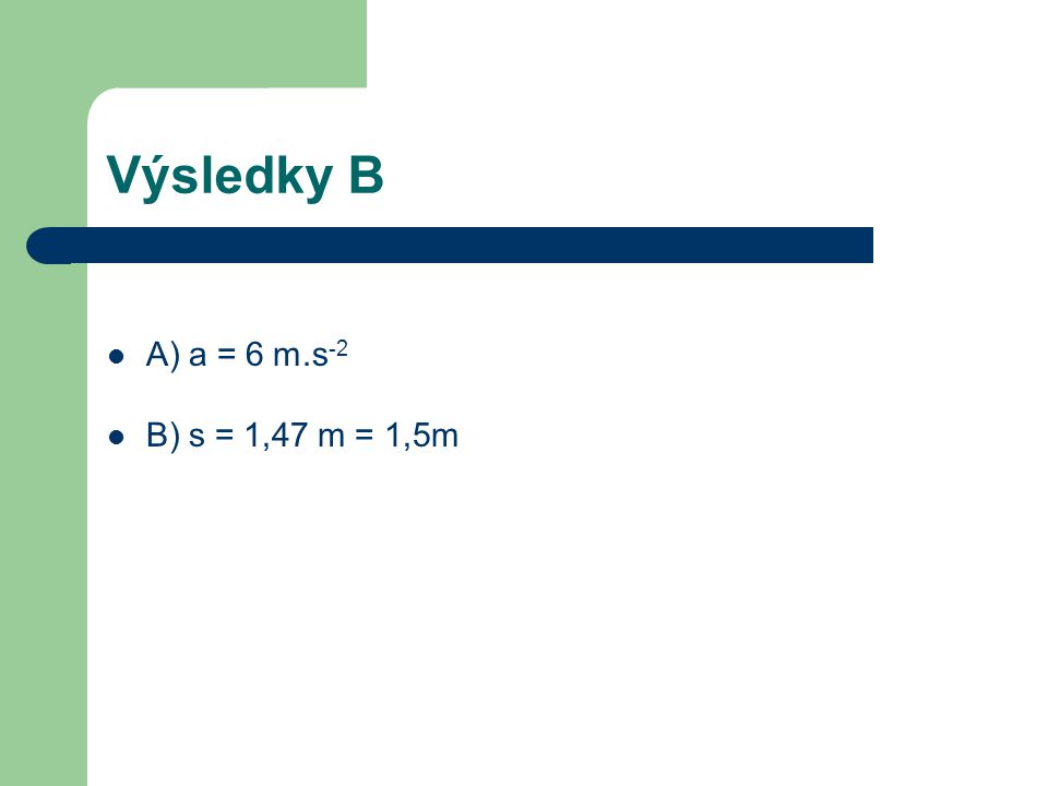 Výsledky B A) a = 6 m.s -2 B) s = 1,47 m = 1,5m