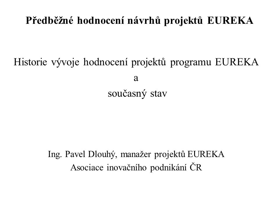 Předběžné hodnocení návrhů projektů EUREKA Historie vývoje hodnocení projektů programu EUREKA a současný stav Ing.