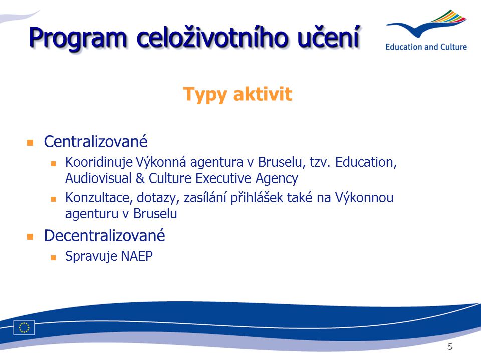 5 Program celoživotního učení Typy aktivit Centralizované Kooridinuje Výkonná agentura v Bruselu, tzv.
