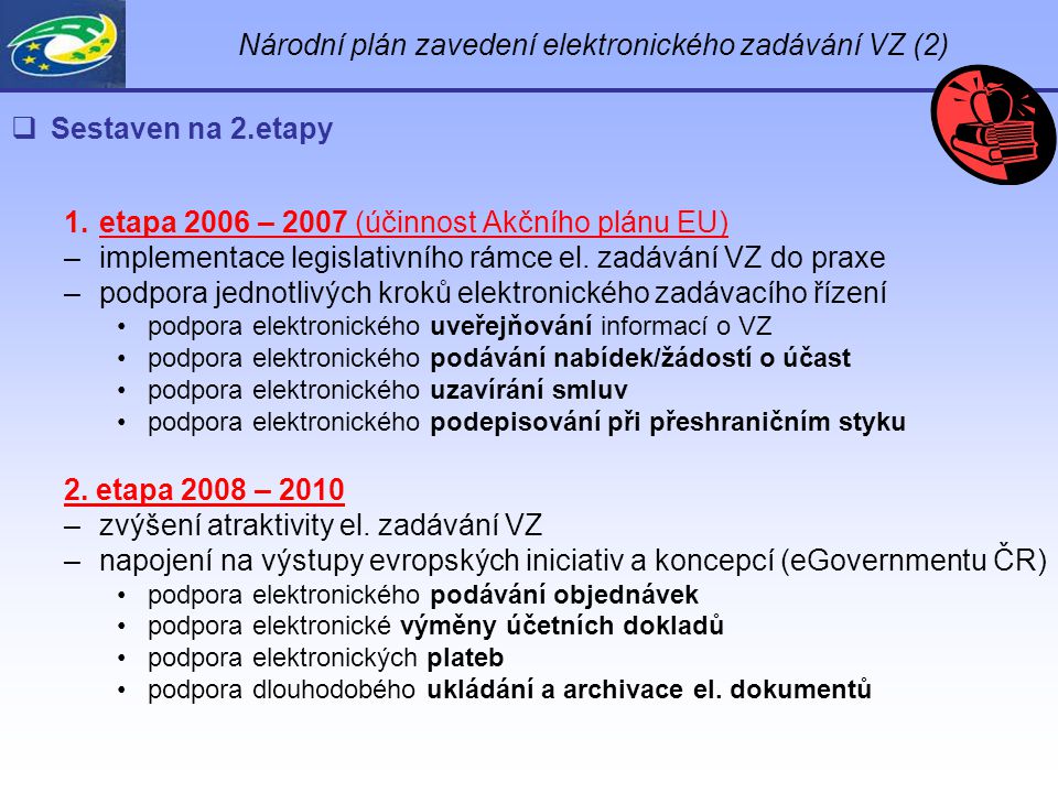 Národní plán zavedení elektronického zadávání VZ (2)  Sestaven na 2.etapy 1.etapa 2006 – 2007 (účinnost Akčního plánu EU) –implementace legislativního rámce el.