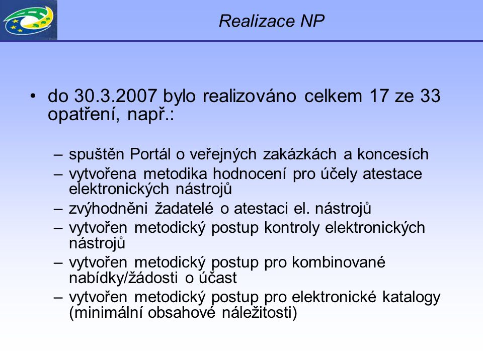 Realizace NP do bylo realizováno celkem 17 ze 33 opatření, např.: –spuštěn Portál o veřejných zakázkách a koncesích –vytvořena metodika hodnocení pro účely atestace elektronických nástrojů –zvýhodněni žadatelé o atestaci el.