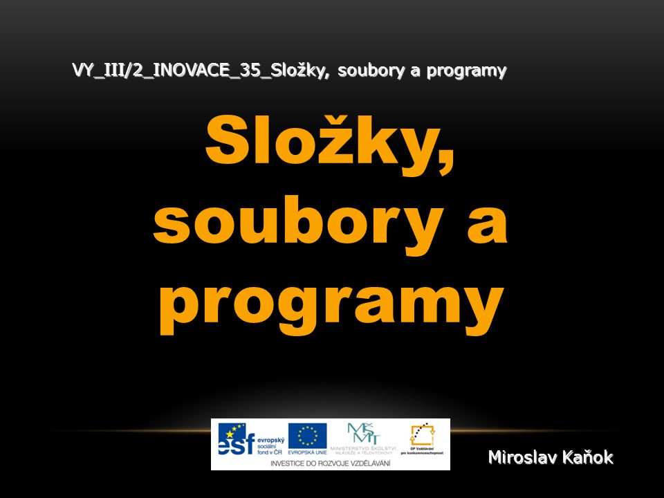 VY_III/2_INOVACE_35_Složky, soubory a programy Složky, soubory a programy Miroslav Kaňok