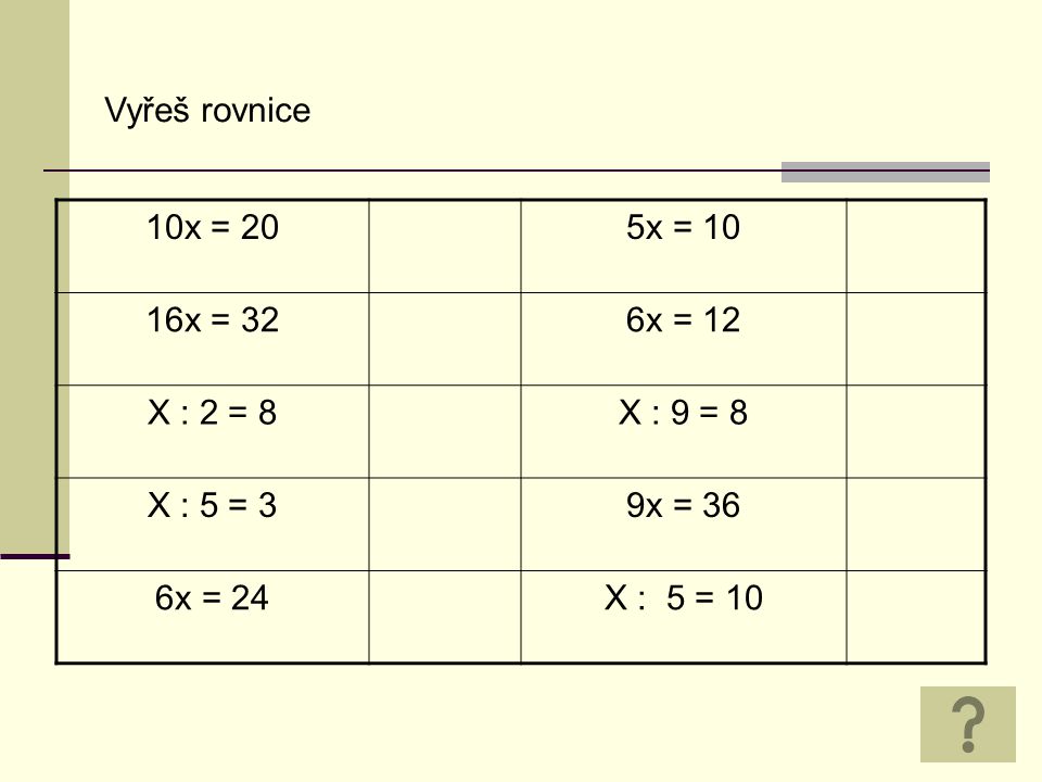 Vyřeš rovnice 10x = 205x = 10 16x = 326x = 12 X : 2 = 8X : 9 = 8 X : 5 = 39x = 36 6x = 24X : 5 = 10