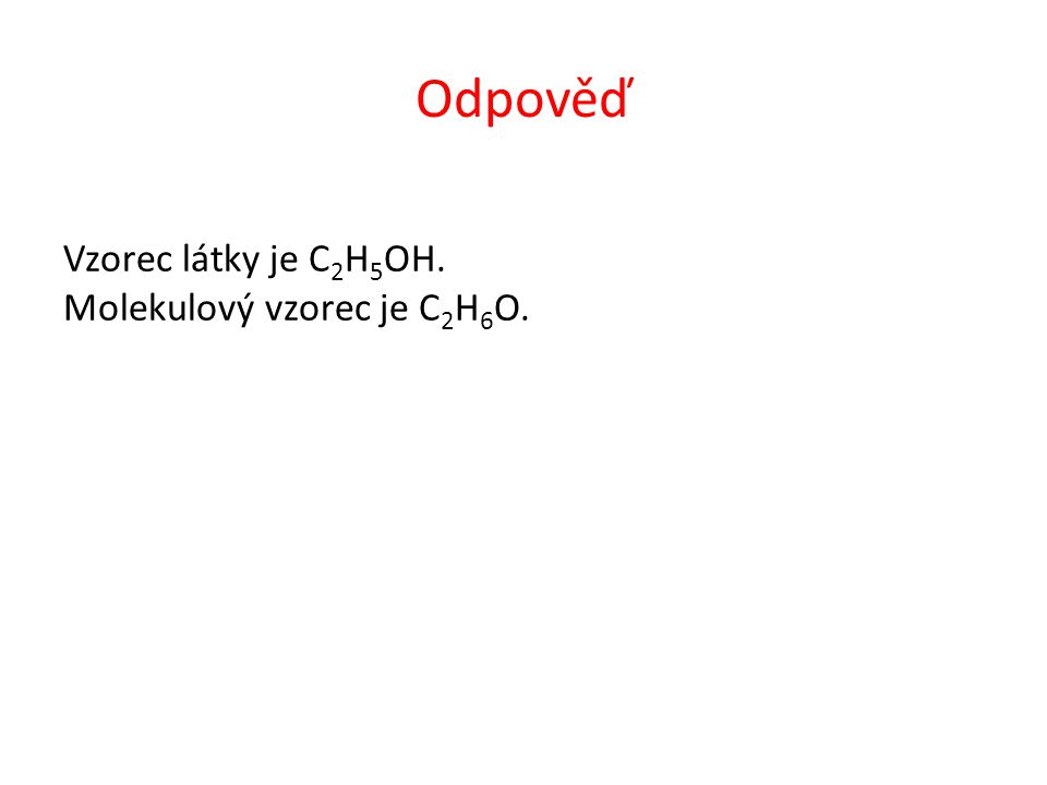 Odpověď Vzorec látky je C 2 H 5 OH. Molekulový vzorec je C 2 H 6 O.
