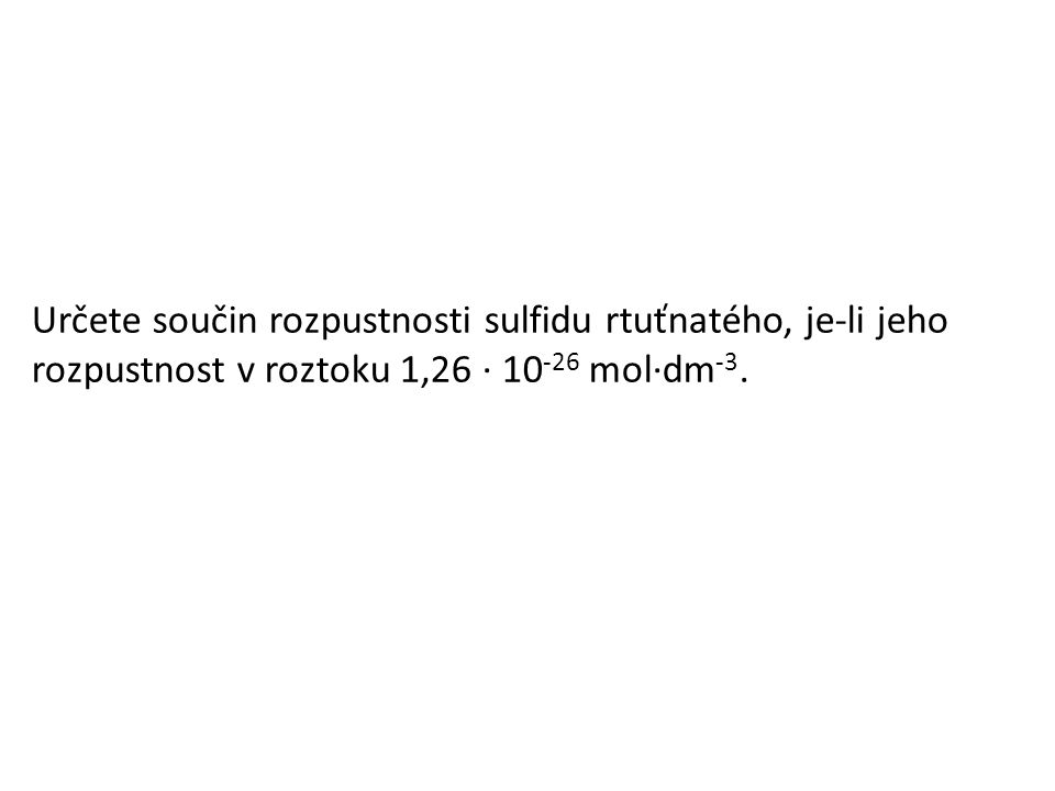 Určete součin rozpustnosti sulfidu rtuťnatého, je-li jeho rozpustnost v roztoku 1,26 · mol·dm -3.