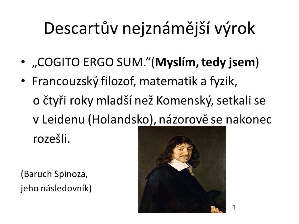Descartův nejznámější výrok „COGITO ERGO SUM. (Myslím, tedy jsem) Francouzský filozof, matematik a fyzik, o čtyři roky mladší než Komenský, setkali se v Leidenu (Holandsko), názorově se nakonec rozešli.