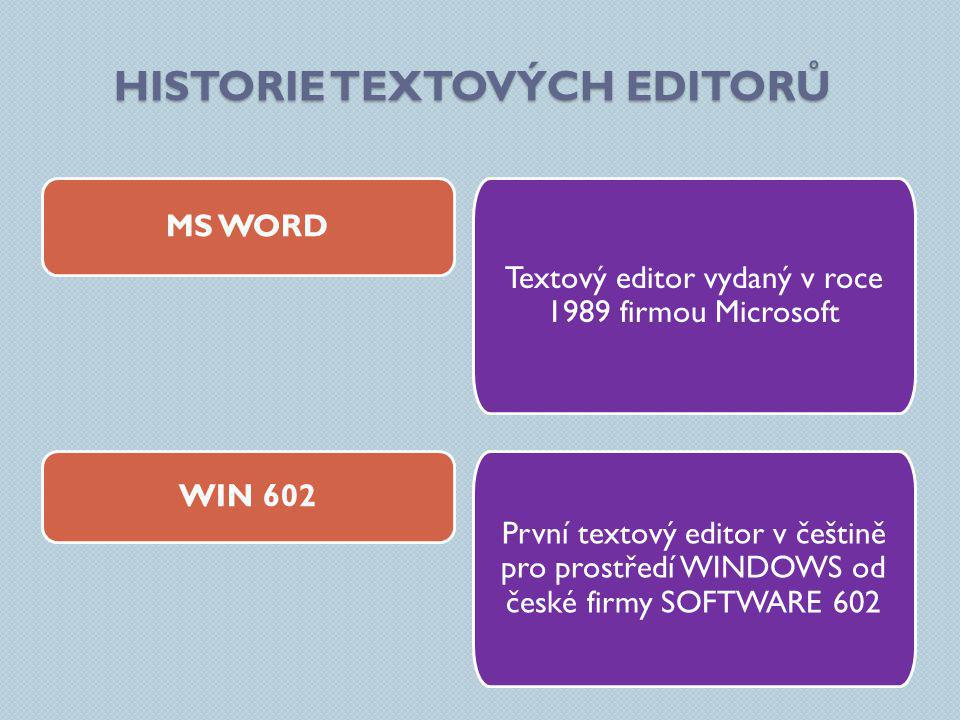HISTORIE TEXTOVÝCH EDITORŮ Textový editor vydaný v roce 1989 firmou Microsoft MS WORD WIN 602 První textový editor v češtině pro prostředí WINDOWS od české firmy SOFTWARE 602