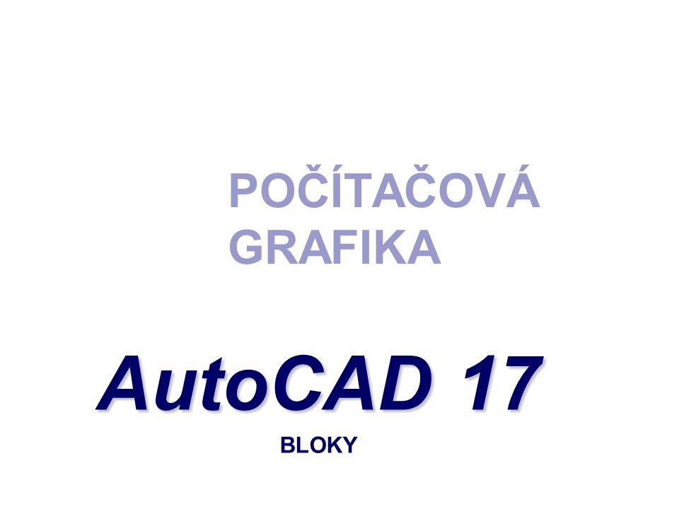 POČÍTAČOVÁ GRAFIKA AutoCAD 17 AutoCAD 17 BLOKY