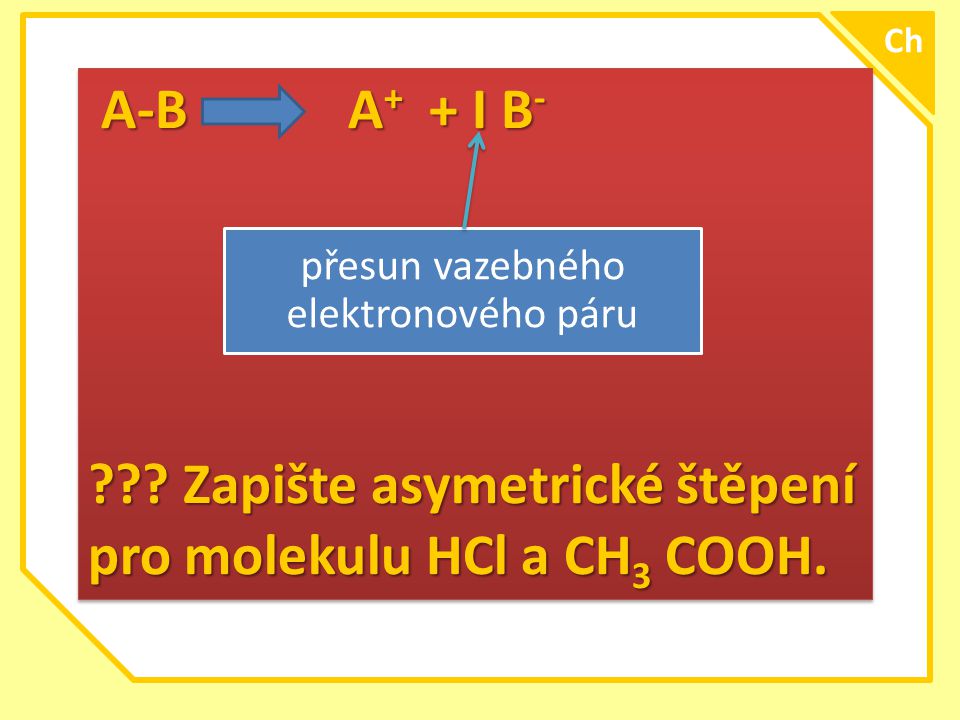 \ A-B A + + I B - A-B A + + I B - . Zapište asymetrické štěpení pro molekulu HCl a CH 3 COOH.