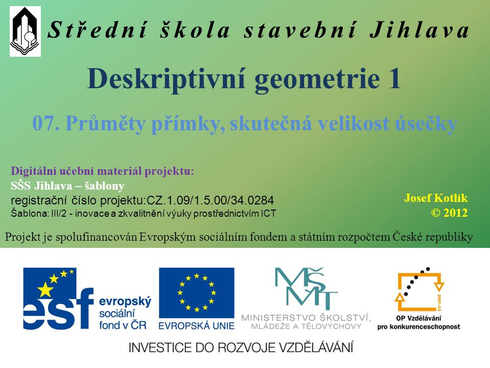 Střední škola stavební Jihlava Deskriptivní geometrie 1 Projekt je spolufinancován Evropským sociálním fondem a státním rozpočtem České republiky 07.