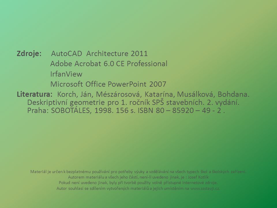 Zdroje: AutoCAD Architecture 2011 Adobe Acrobat 6.0 CE Professional IrfanView Microsoft Office PowerPoint 2007 Literatura: Korch, Ján, Mészárosová, Katarína, Musálková, Bohdana.