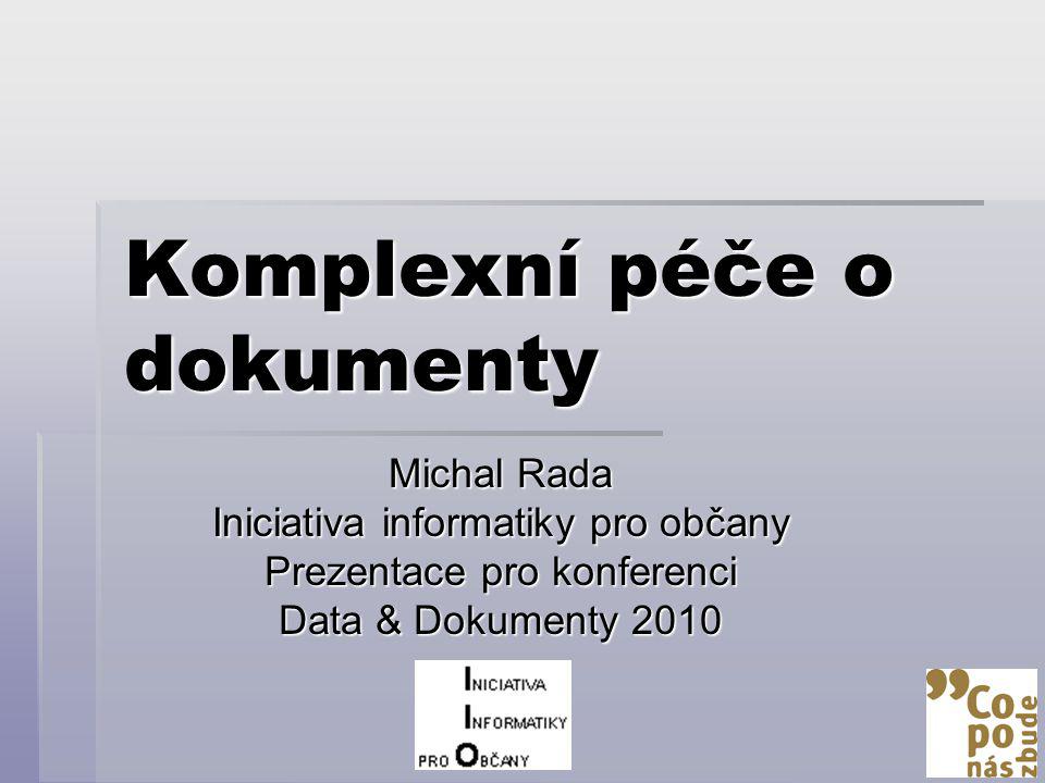 Komplexní péče o dokumenty Michal Rada Iniciativa informatiky pro občany Prezentace pro konferenci Data & Dokumenty 2010