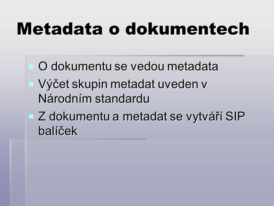 Metadata o dokumentech  O dokumentu se vedou metadata  Výčet skupin metadat uveden v Národním standardu  Z dokumentu a metadat se vytváří SIP balíček