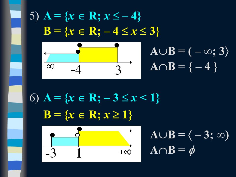 5)A = {x  R; x  – 4} B = {x  R; – 4  x  3} 6)A = {x  R; – 3  x < 1} B = {x  R; x  1} A  B = ( – ∞; 3  A  B = { – 4 } A  B =  – 3; ∞) AB = AB = 