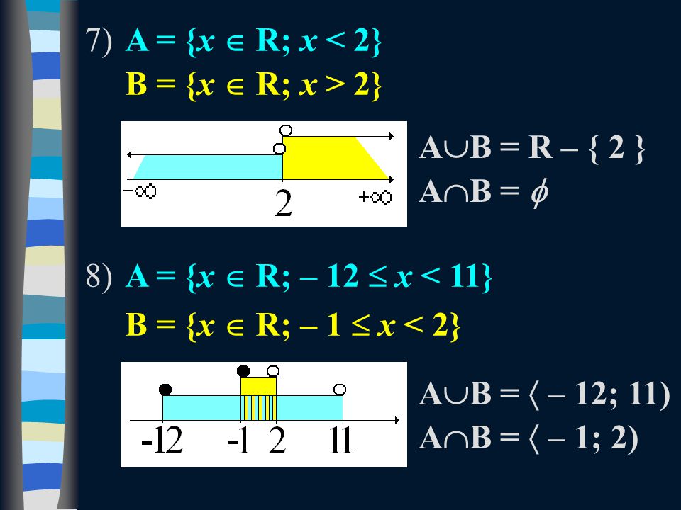7)A = {x  R; x < 2} B = {x  R; x > 2} 8)A = {x  R; – 12  x < 11} B = {x  R; – 1  x < 2} A  B = R – { 2 } A  B =  A  B =  – 12; 11) A  B =  – 1; 2)
