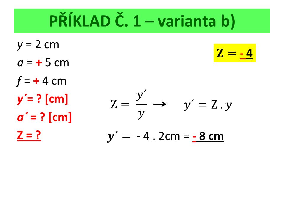 PŘÍKLAD Č. 1 – varianta b) y = 2 cm a = + 5 cm f = + 4 cm y´= [cm] a´ = [cm] Z =