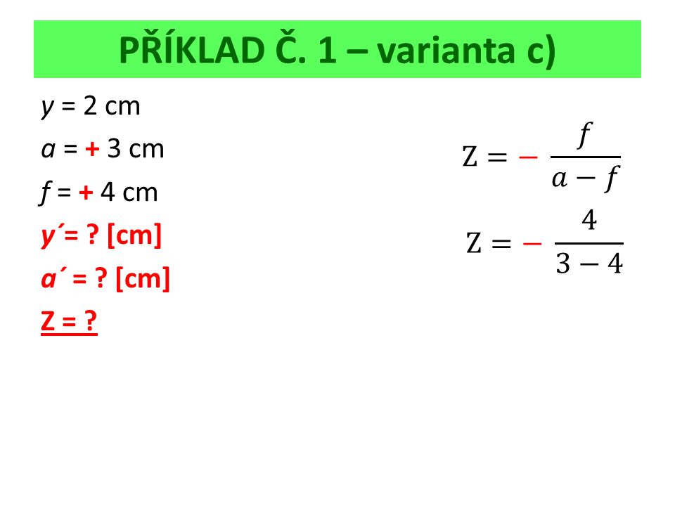 PŘÍKLAD Č. 1 – varianta c) y = 2 cm a = + 3 cm f = + 4 cm y´= [cm] a´ = [cm] Z =