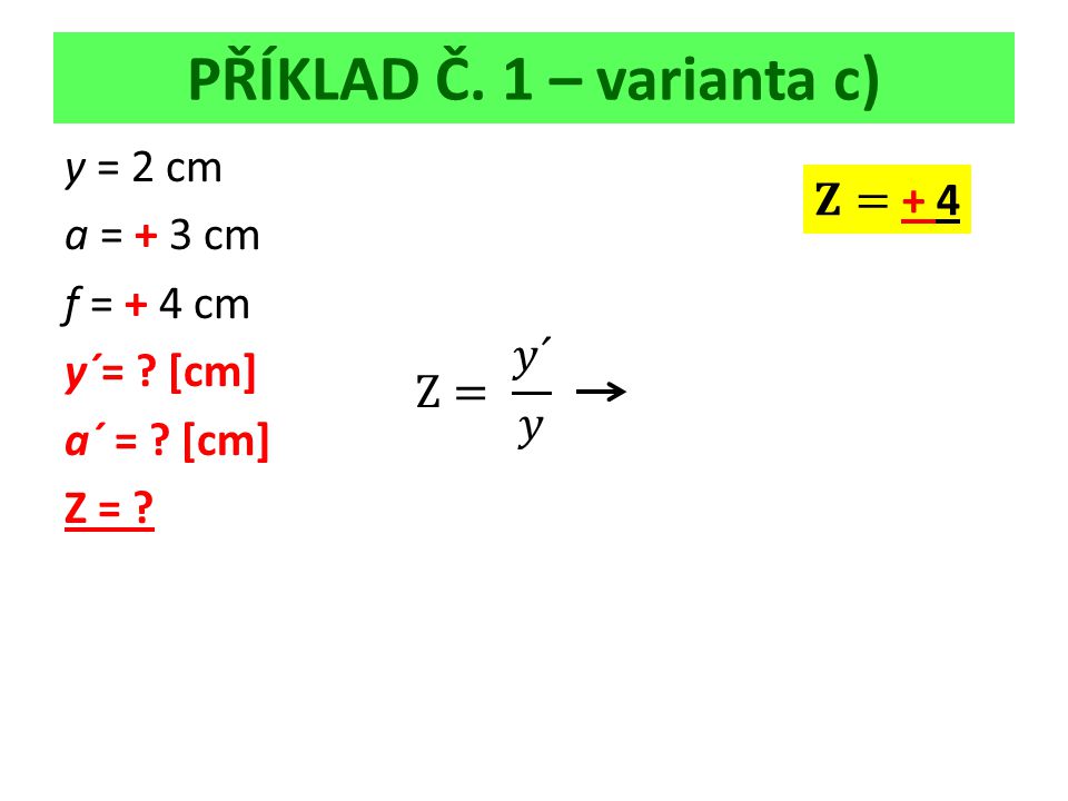 PŘÍKLAD Č. 1 – varianta c) y = 2 cm a = + 3 cm f = + 4 cm y´= [cm] a´ = [cm] Z =