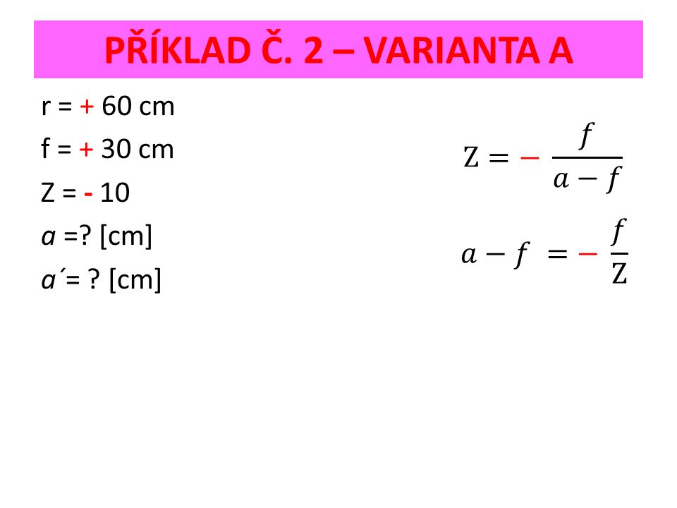 PŘÍKLAD Č. 2 – VARIANTA A r = + 60 cm f = + 30 cm Z = - 10 a = [cm] a´= [cm]