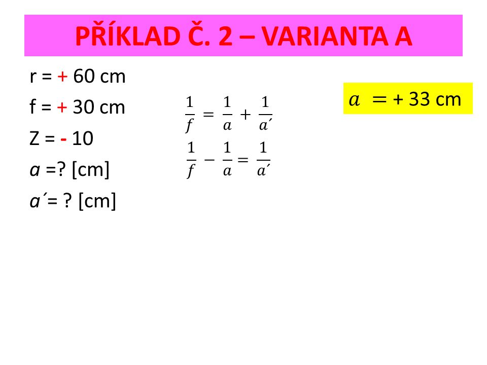 PŘÍKLAD Č. 2 – VARIANTA A r = + 60 cm f = + 30 cm Z = - 10 a = [cm] a´= [cm]