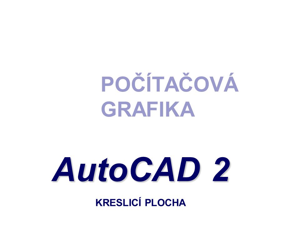 POČÍTAČOVÁ GRAFIKA AutoCAD 2 KRESLICÍ PLOCHA